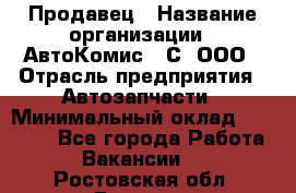 Продавец › Название организации ­ АвтоКомис - С, ООО › Отрасль предприятия ­ Автозапчасти › Минимальный оклад ­ 30 000 - Все города Работа » Вакансии   . Ростовская обл.,Донецк г.